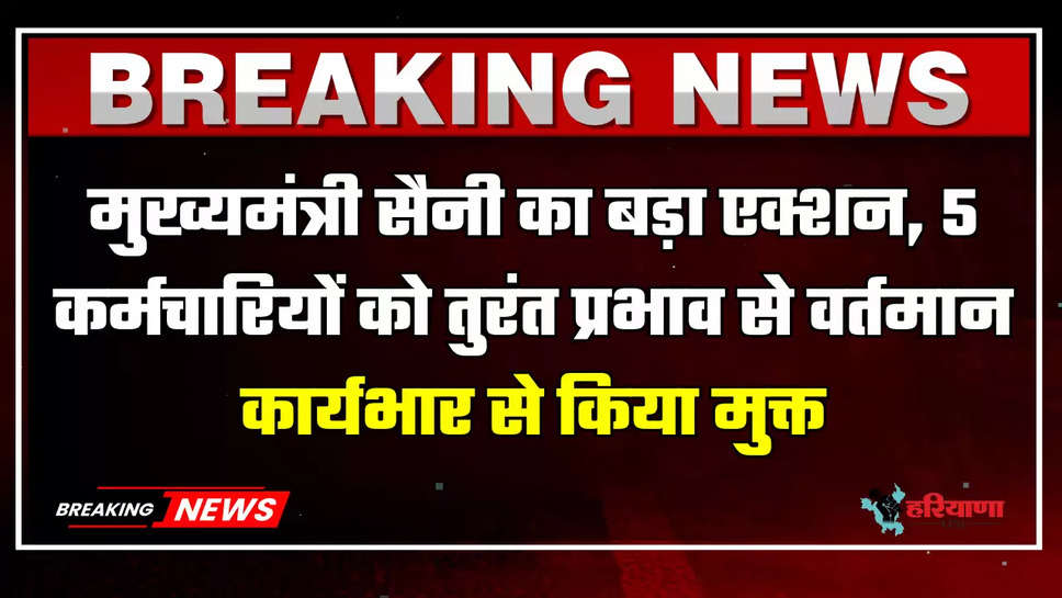 मुख्यमंत्री सैनी का बड़ा एक्शन, 5 कर्मचारियों को तुरंत प्रभाव से वर्तमान कार्यभार से किया मुक्त