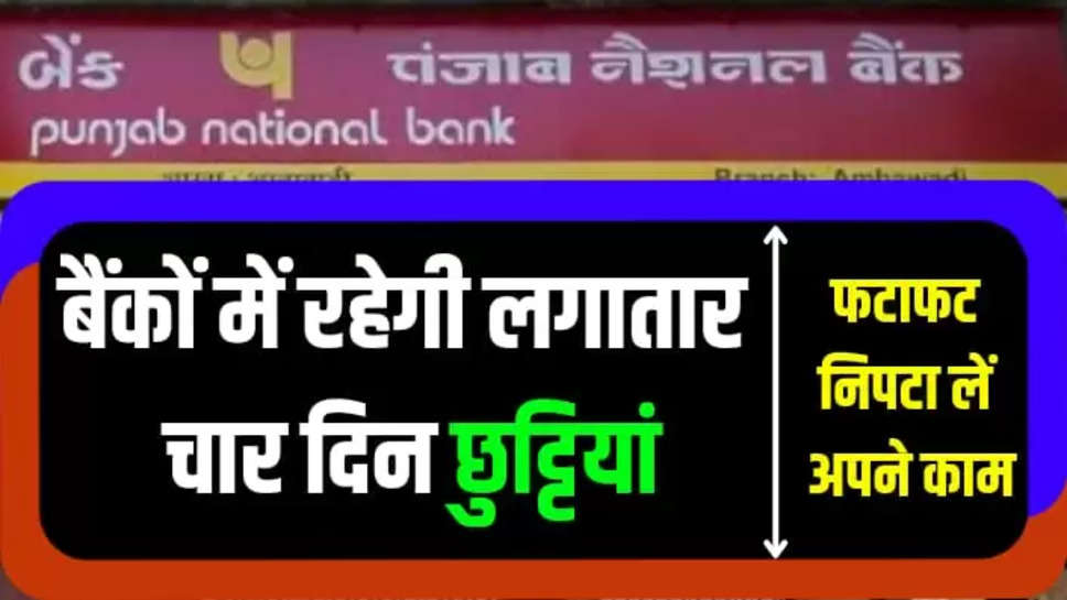 There will be holidays in PUNJAB NATONAL BANKS for 4 consecutive days