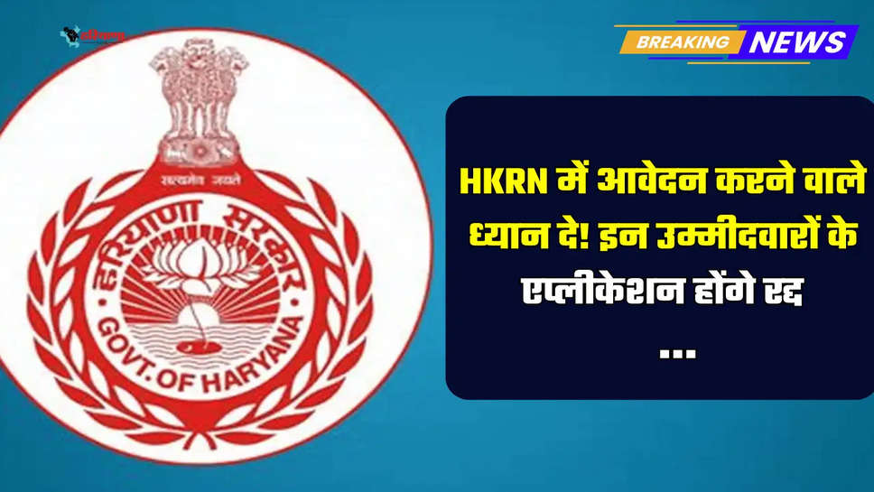 HKRN में आवेदन करने वाले ध्यान दे! इन उम्मीदवारों के एप्लीकेशन होंगे रद्द