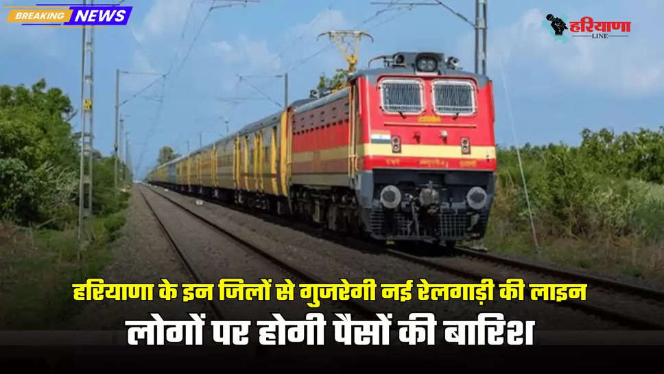 New train line will pass through these districts of Haryana, money will rain on people