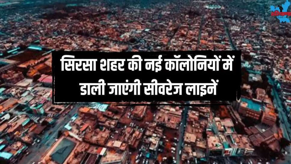 Sewer lines will be laid in new colonies of Sirsa city